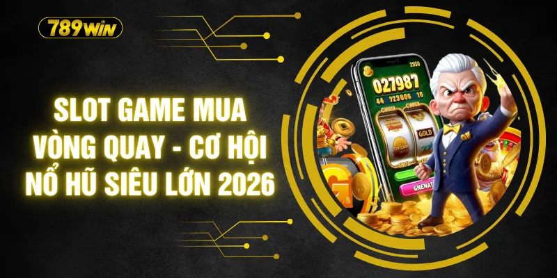 Slot Game Mua Vòng Quay - Cơ Hội Nổ Hũ Siêu Lớn 2026